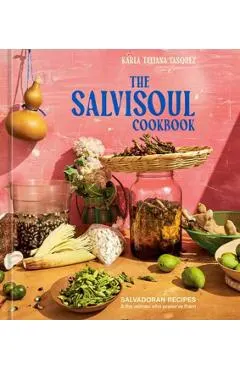 The Salvisoul Cookbook: Salvadoran Recipes and the Women Who Preserve Them