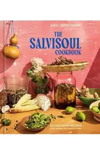 The Salvisoul Cookbook: Salvadoran Recipes and the Women Who Preserve Them