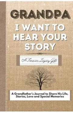 Grandpa, I Want To Hear Your Story: A Grandfathers Journal To Share His Life, Stories, Love And Special Memories