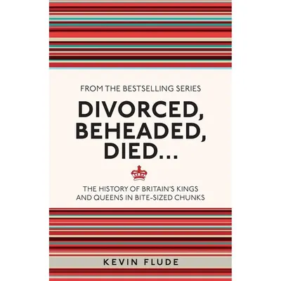 Divorced, Beheaded, Died... The History of Britain's Kings and Queens in Bite-sized Chunks