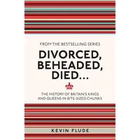Divorced, Beheaded, Died... The History of Britain's Kings and Queens in Bite-sized Chunks