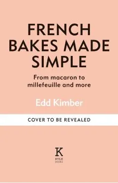French Bakes Made Simple: From Macaron to Millefeuille and More