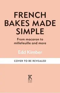 French Bakes Made Simple: From Macaron to Millefeuille and More