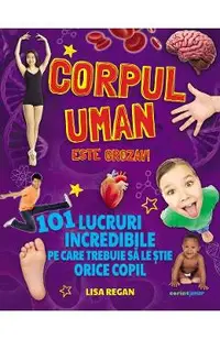 Corpul uman este grozav! 101 lucruri incredibile