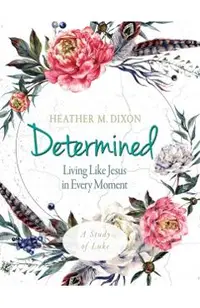 Determined - Women's Bible Study Participant Workbook: Living Like Jesus in Every Moment