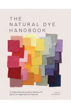 The Natural Dye Handbook: A Comprehensive Guide to Exploring Plant-Based Dyeing Techniques