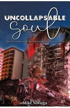 Uncollapsable Soul: How do you endure a broken heart without crushing your spirit?