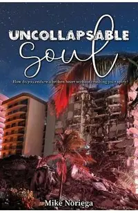 Uncollapsable Soul: How do you endure a broken heart without crushing your spirit?