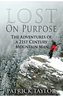 Lost on Purpose: The Adventures of a 21st Century Mountain Man