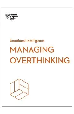 Managing Overthinking (HBR Emotional Intelligence Series)