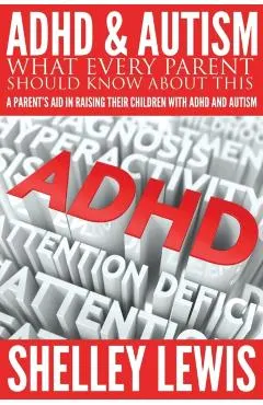 ADHD and Autism: What Every Parent Should Know about This: A Parent's Aid in Raising Their Children with ADHD and Autism