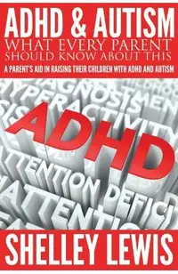 ADHD and Autism: What Every Parent Should Know about This: A Parent's Aid in Raising Their Children with ADHD and Autism