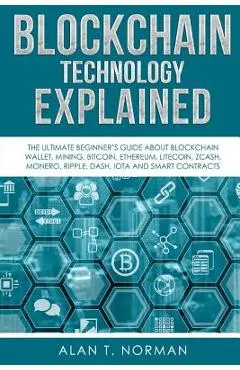 Blockchain Technology Explained: The Ultimate Beginner's Guide About Blockchain Wallet, Mining, Bitcoin, Ethereum, Litecoin, Zcash, Monero, Ripple, Da