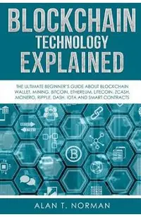 Blockchain Technology Explained: The Ultimate Beginner's Guide About Blockchain Wallet, Mining, Bitcoin, Ethereum, Litecoin, Zcash, Monero, Ripple, Da