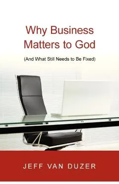Why Business Matters to God: And What Still Needs to Be Fixed
