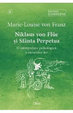 Niklaus von Flue si Sfanta Perpetua. O interpretare psihologica a viziunilor lor. Opere complete Vol.6