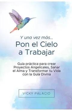 Y una Vez más... Pon el Cielo a Trabajar: Guía práctica para crear Proyectos Angelicales, Sanar el Alma y Transformar tu Vida con la Guía Divina