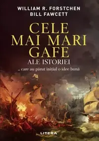 Cele mai mari gafe ale istoriei... care au părut inițial o idee bună - Paperback brosat - Bill Fawcett, William R. Forstchen
