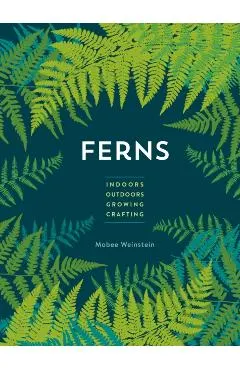 Ferns: Indoors - Outdoors - Growing - Crafting