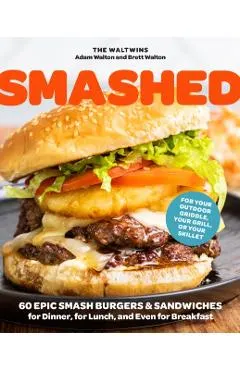 Smashed: 60 Epic Smash Burgers and Sandwiches for Dinner, for Lunch, and Even for Breakfast--For Your Outdoor Griddle, Grill, o