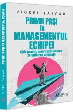 Primii pasi in managementul echipei. Ghid practic pentru gestionarea relatiilor cu angajatii