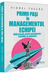 Primii pasi in managementul echipei. Ghid practic pentru gestionarea relatiilor cu angajatii