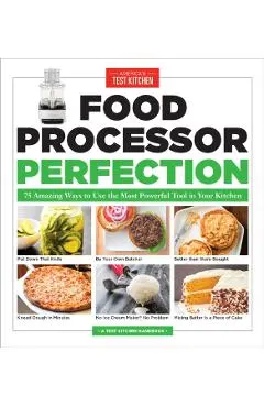 Food Processor Perfection: 75 Amazing Ways to Use the Most Powerful Tool in Your Kitchen