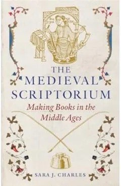 The Medieval Scriptorium: Making Books in the Middle Ages