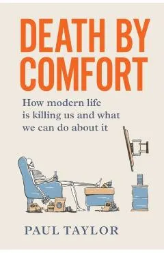 Death by Comfort: How Modern Life Is Killing Us and What We Can Do about It