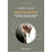 Rugati-va neincetat. Enciclopedie a invocatiei si rugaciunii in traditiile spirituale ale lumii