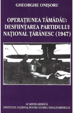 eBook Operatiunea Tamadau.Desfiintarea Partidului National Taranesc (1947)