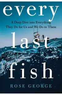 Every Last Fish: A Deep Dive Into Everything They Do for Us and We Do to Them
