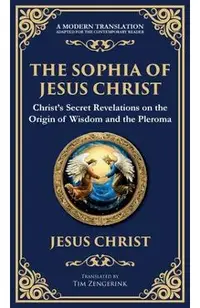 The Sophia of Jesus Christ: Revealing Divine Wisdom and Spiritual Enlightenment (Deluxe Hardbound Edition)