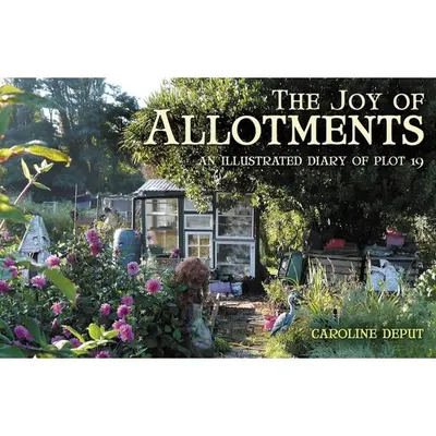 Joy of Allotments An Illustrated Diary of Plot 19
