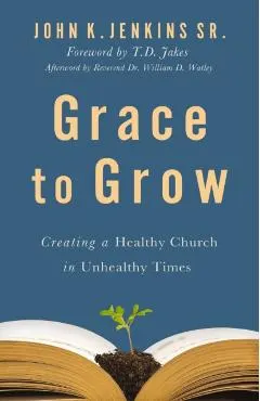 Grace to Grow: Creating a Healthy Church in Unhealthy Times
