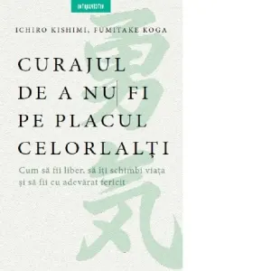 Curajul de a nu fi pe placul celorlalti. Cum sa fii liber, sa iti schimbi si sa fii cu adevarat fericit