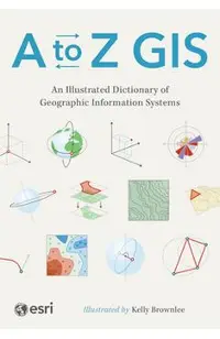 A to Z GIS: An Illustrated Dictionary of Geographic Information Systems -