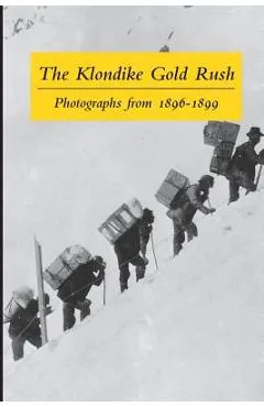 The Klondike Gold Rush: Photographs from 1896-1899