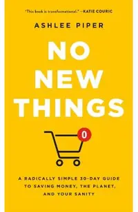 No New Things: A Radically Simple 30-Day Guide to Saving Money, the Planet, and Your Sanity