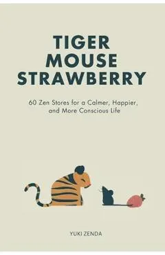 Tiger Mouse Strawberry: 60 Zen Stories for a Calmer, More Mindful, and Happier Life - Including Reflections for Beginners