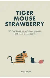 Tiger Mouse Strawberry: 60 Zen Stories for a Calmer, More Mindful, and Happier Life - Including Reflections for Beginners