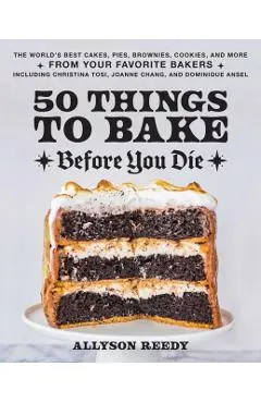 50 Things to Bake Before You Die: The World's Best Cakes, Pies, Brownies, Cookies, and More from Your Favorite Bakers, Including Christina Tosi, Joann