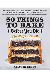 50 Things to Bake Before You Die: The World's Best Cakes, Pies, Brownies, Cookies, and More from Your Favorite Bakers, Including Christina Tosi, Joann