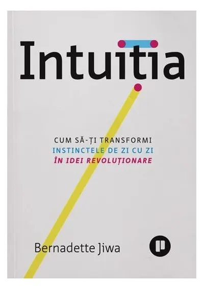 Intuiția. Cum să-ți transformi instinctele de zi cu zi în idei revoluționare - Paperback brosat - Bernadette Jiwa