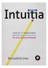 Intuiția. Cum să-ți transformi instinctele de zi cu zi în idei revoluționare - Paperback brosat - Bernadette Jiwa