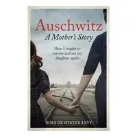 Auschwitz a Mother's Story How I Fought to Survive and See My Daughter Again