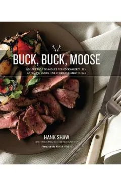 Buck, Buck, Moose: Recipes and Techniques for Cooking Deer, Elk, Moose, Antelope and Other Antlered Things