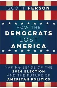 How the Democrats Lost America: Making Sense of the 2024 Election and the Future of American Politics