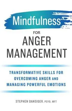 Mindfulness for Anger Management: Transformative Skills for Overcoming Anger and Managing Powerful Emotions