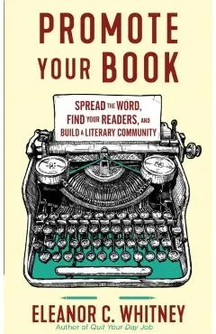 Promote Your Book: Spread the Word, Find Your Readers, and Build a Literary Community: Spread the Word, Find Your Readers, and Build a Literary Commun